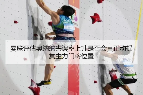 曼联评估奥纳纳失误率上升是否会真正动摇其主力门将位置