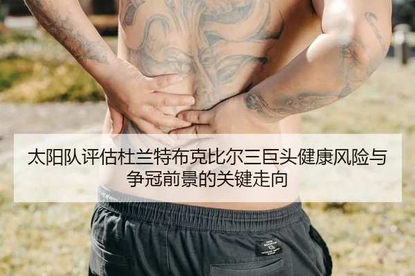 太阳队评估杜兰特布克比尔三巨头健康风险与争冠前景的关键走向