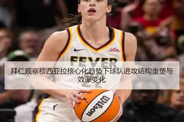 拜仁观察穆西亚拉核心化趋势下球队进攻结构重塑与效率变化