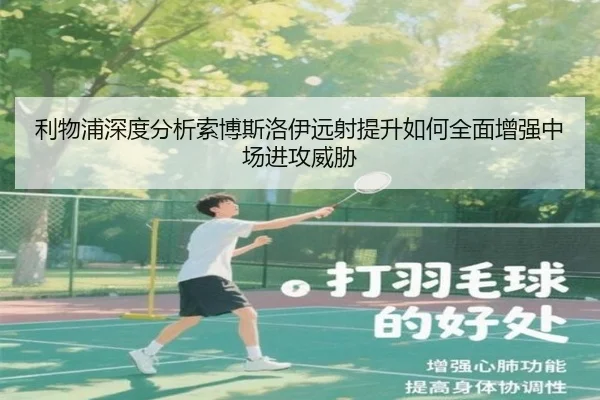 利物浦深度分析索博斯洛伊远射提升如何全面增强中场进攻威胁