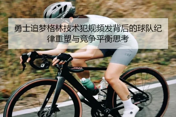 勇士追梦格林技术犯规频发背后的球队纪律重塑与竞争平衡思考