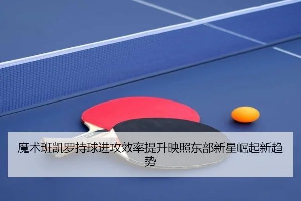 魔术班凯罗持球进攻效率提升映照东部新星崛起新趋势