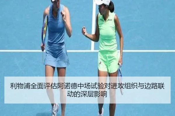 利物浦全面评估阿诺德中场试验对进攻组织与边路联动的深层影响