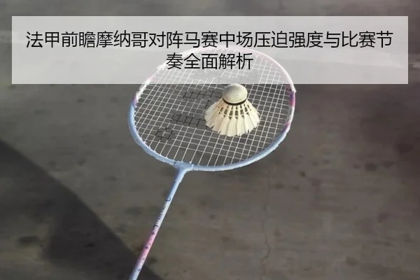 法甲前瞻摩纳哥对阵马赛中场压迫强度与比赛节奏全面解析