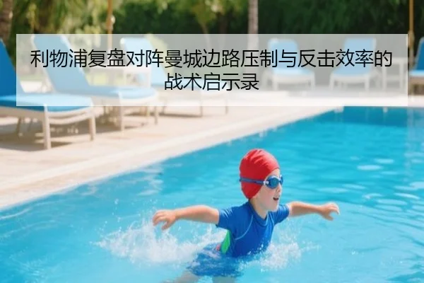 利物浦复盘对阵曼城边路压制与反击效率的战术启示录