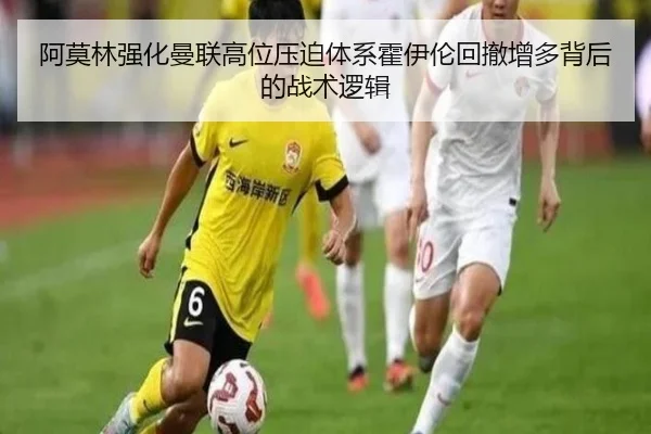 阿莫林强化曼联高位压迫体系霍伊伦回撤增多背后的战术逻辑